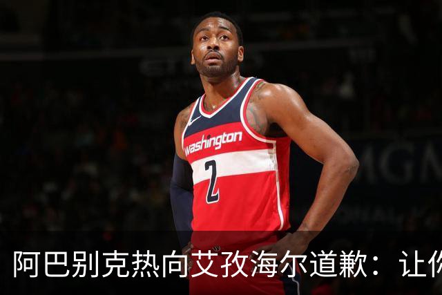 阿巴别克热向艾孜海尔道歉：让你承受了本不该承受的痛苦，对不起
